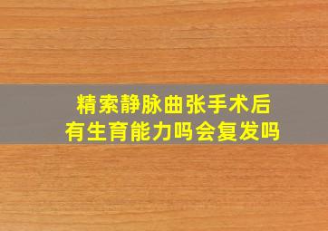 精索静脉曲张手术后有生育能力吗会复发吗