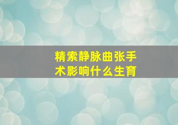 精索静脉曲张手术影响什么生育