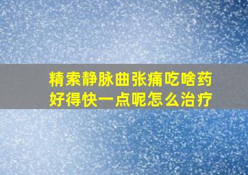 精索静脉曲张痛吃啥药好得快一点呢怎么治疗