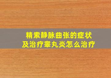 精索静脉曲张的症状及治疗睾丸炎怎么治疗