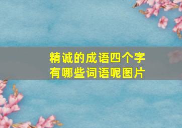 精诚的成语四个字有哪些词语呢图片