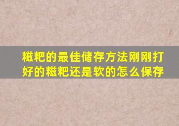 糍粑的最佳储存方法刚刚打好的糍粑还是软的怎么保存