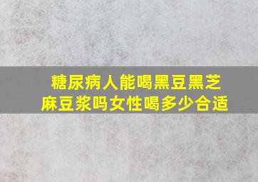 糖尿病人能喝黑豆黑芝麻豆浆吗女性喝多少合适