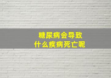 糖尿病会导致什么疾病死亡呢