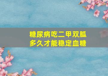 糖尿病吃二甲双胍多久才能稳定血糖