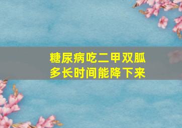 糖尿病吃二甲双胍多长时间能降下来