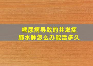 糖尿病导致的并发症肺水肿怎么办能活多久