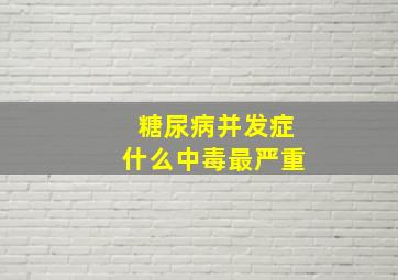 糖尿病并发症什么中毒最严重