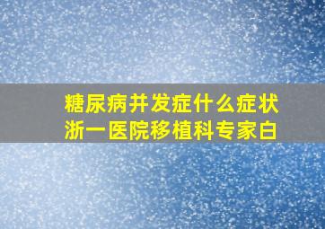 糖尿病并发症什么症状浙一医院移植科专家白