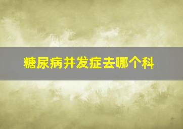 糖尿病并发症去哪个科