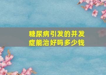 糖尿病引发的并发症能治好吗多少钱