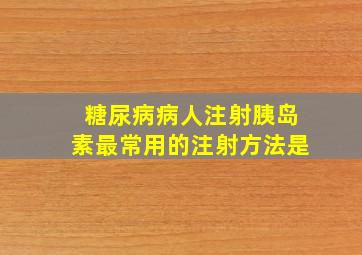 糖尿病病人注射胰岛素最常用的注射方法是