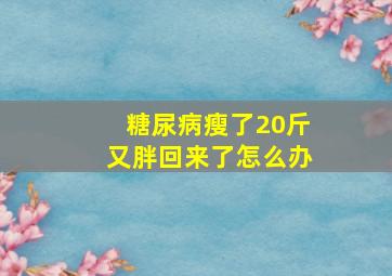 糖尿病瘦了20斤又胖回来了怎么办