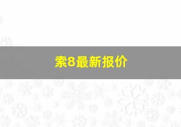 索8最新报价