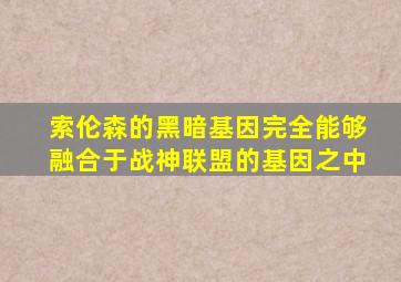 索伦森的黑暗基因完全能够融合于战神联盟的基因之中