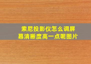 索尼投影仪怎么调屏幕清晰度高一点呢图片