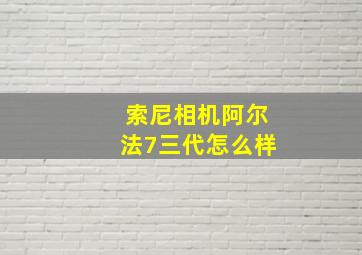 索尼相机阿尔法7三代怎么样