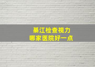 綦江检查视力哪家医院好一点