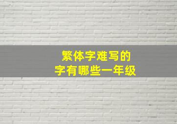 繁体字难写的字有哪些一年级