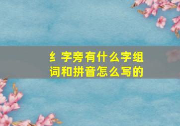 纟字旁有什么字组词和拼音怎么写的