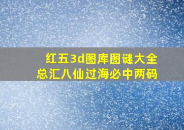 红五3d图库图谜大全总汇八仙过海必中两码