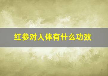 红参对人体有什么功效