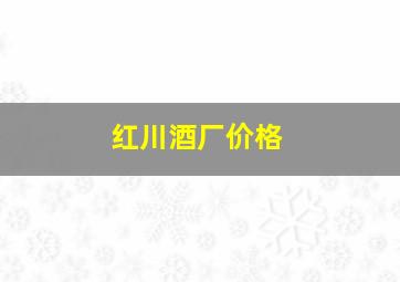 红川酒厂价格