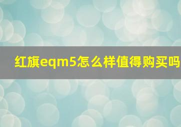 红旗eqm5怎么样值得购买吗