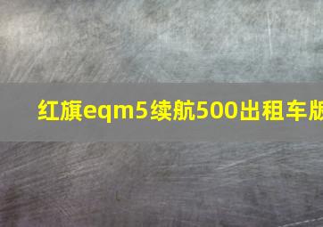 红旗eqm5续航500出租车版