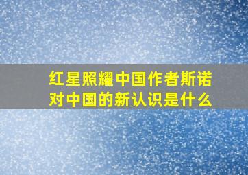 红星照耀中国作者斯诺对中国的新认识是什么