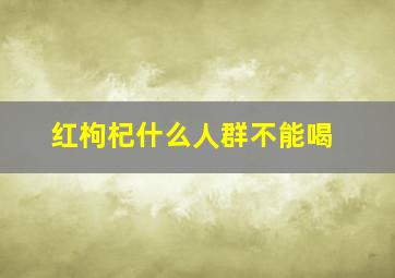 红枸杞什么人群不能喝