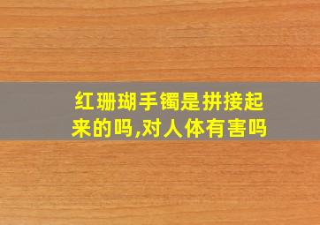 红珊瑚手镯是拼接起来的吗,对人体有害吗