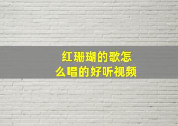 红珊瑚的歌怎么唱的好听视频