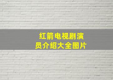 红箭电视剧演员介绍大全图片