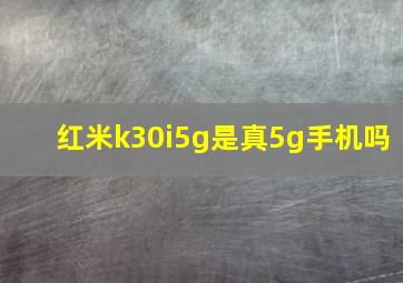 红米k30i5g是真5g手机吗