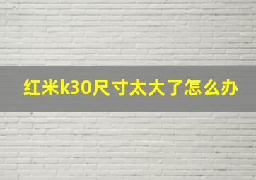 红米k30尺寸太大了怎么办