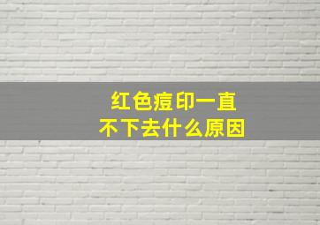 红色痘印一直不下去什么原因