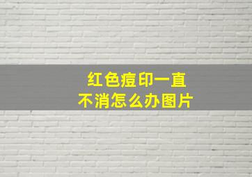 红色痘印一直不消怎么办图片