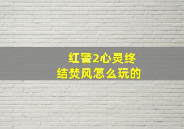 红警2心灵终结焚风怎么玩的