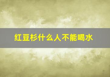 红豆杉什么人不能喝水