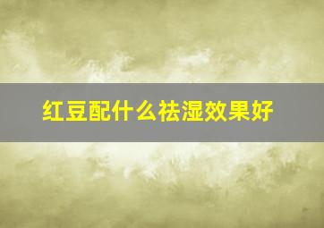 红豆配什么祛湿效果好