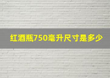 红酒瓶750毫升尺寸是多少