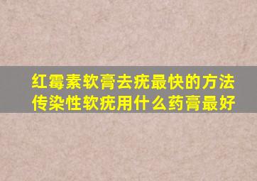 红霉素软膏去疣最快的方法传染性软疣用什么药膏最好