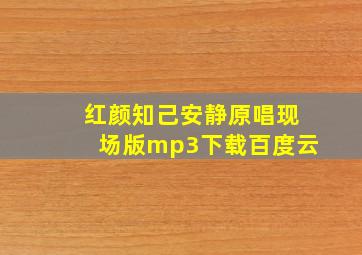 红颜知己安静原唱现场版mp3下载百度云