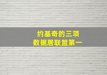 约基奇的三项数据居联盟第一