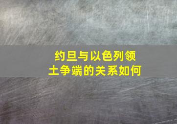 约旦与以色列领土争端的关系如何