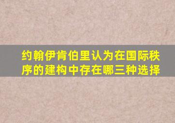 约翰伊肯伯里认为在国际秩序的建构中存在哪三种选择