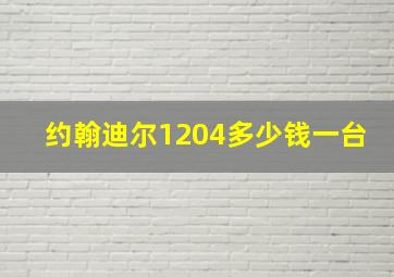 约翰迪尔1204多少钱一台