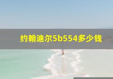 约翰迪尔5b554多少钱