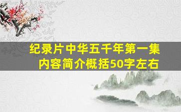 纪录片中华五千年第一集内容简介概括50字左右